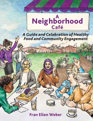 A Neighborhood Café: A Guide and Celebration of Healthy Food and Community Engagement, Color Edition By Fran Ellen Weber Cover Image