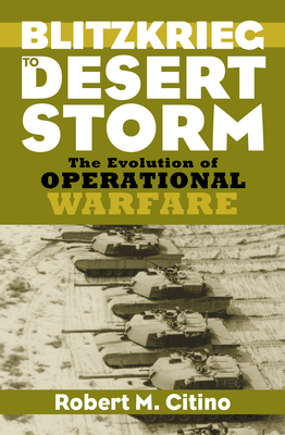 Blitzkrieg to Desert Storm: The Evolution of Operational Warfare (Modern War Studies) By Robert M. Citino Cover Image