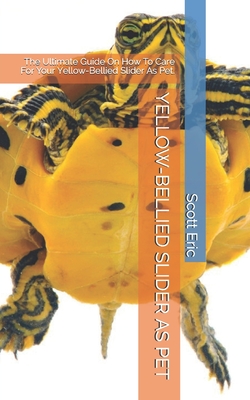 Yellow-Bellied Slider as Pet: The Ultimate Guide On How To Care For Your Yellow-Bellied Slider As Pet. By Scott Eric Cover Image