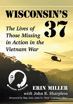 Wisconsin's 37: The Lives of Those Missing in Action in the Vietnam War By Erin Miller, John B. Sharpless Cover Image