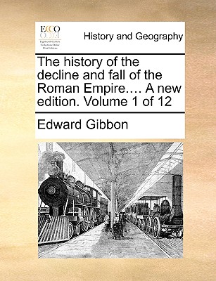 The History of the Decline and Fall of the Roman Empire.... a New Edition. Volume 1 of 12 By Edward Gibbon Cover Image