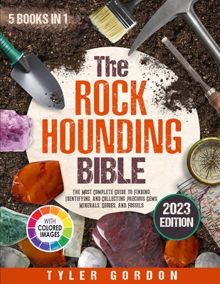 The Rockhounding Bible: [5 in 1] The Most Complete Guide to Finding, Identifying, and Collecting Precious Gems, Minerals, Geodes, and Fossils Cover Image