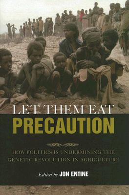 Let Them Eat Precaution: How Politics Is Undermining the Genetic Revolution in Agriculture By Jon Entine (Editor) Cover Image