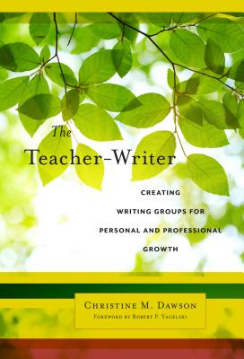 The Teacher-Writer: Creating Writing Groups for Personal and Professional Growth (Language and Literacy) By Christine M. Dawson, Robert P. Yagelski (Foreword by) Cover Image