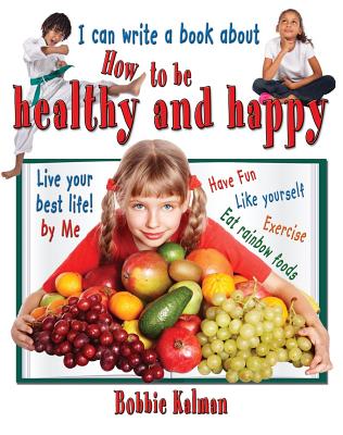 I Can Write a Book about How to Be Healthy and Happy By Bobbie Kalman Cover Image