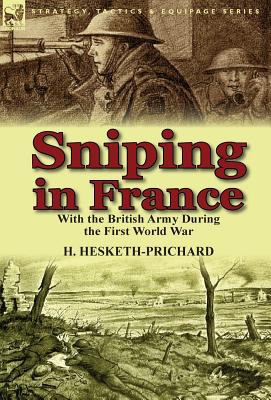 Sniping in France: With the British Army During the First World War By H. Hesketh-Prichard Cover Image