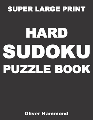 Super Large Print Hard Sudoku Puzzle Book: 100 Giant Print Challenging Sudoku Puzzle Games for Visually Impaired - Gift for Puzzle Lovers with Bad Eye By Oliver Hammond Cover Image