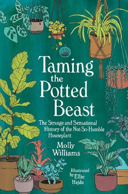 Taming the Potted Beast: The Strange and Sensational History of the Not-So-Humble Houseplant By Molly Williams Cover Image