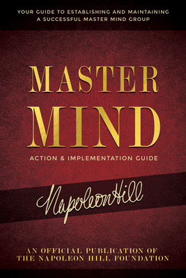 Master Mind Action & Implementation Guide: The Definitive Plan for Forming and Managing a Successful Master Mind Group (Official Publication of the Napoleon Hill Foundation)