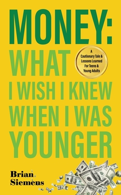 Money What I Wish I Knew When I Was Younger: A Cautionary Tale & Lessons Learned For Teens & Young Adults Cover Image
