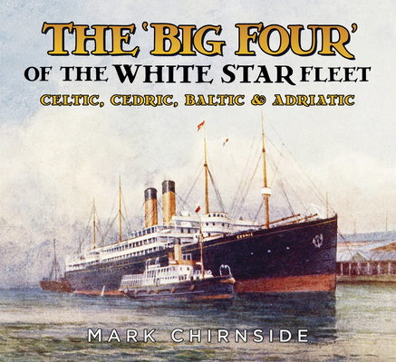 The Big Four of the White Star Fleet: Celtic, Cedric, Baltic and Adriatic By Mark Chirnside Cover Image