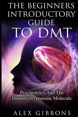 The Beginners Introductory Guide To DMT - Psychedelics And The Dimethyltryptamine Molecule Cover Image