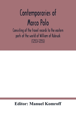 Contemporaries of Marco Polo, consisting of the travel records to the eastern parts of the world of William of Rubruck (1253-1255); the journey of Joh