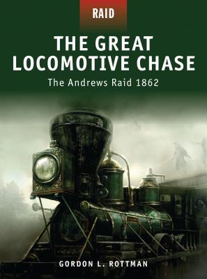 The Great Locomotive Chase: The Andrews Raid 1862 By Gordon L. Rottman, Mariusz Kozik (Illustrator) Cover Image