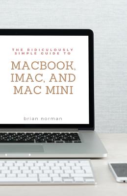 The Ridiculously Simple Guide to MacBook, iMac, and Mac Mini: A Practical Guide to Getting Started with the Next Generation of Mac and MacOS Mojave (V (Ridiculously Simple Tech #2)