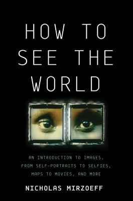 How to See the World: An Introduction to Images, from Self-Portraits to Selfies, Maps to Movies, and More Cover Image