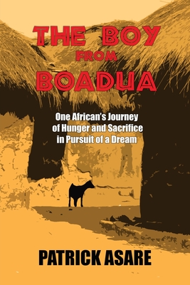 The Boy from Boadua: One African's Journey of Hunger and Sacrifice in Pursuit of a Dream By Patrick Asare Cover Image