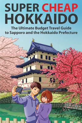 Super Cheap Hokkaido: The Ultimate Budget Travel Guide to Sapporo and the Hokkaido Prefecture By Matthew Baxter, Arabelle Majan (Illustrator) Cover Image