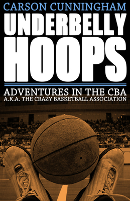 Underbelly Hoops: Adventures in the CBA - A.K.A. the Crazy Basketball Association By Carson Cunningham Cover Image