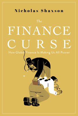 The Finance Curse: How Global Finance Is Making Us All Poorer By Nicholas Shaxson Cover Image
