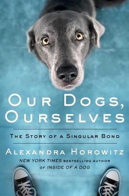 Our Dogs, Ourselves: The Story of a Singular Bond Cover Image