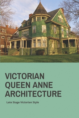 Victorian Queen Anne Architecture: Late Stage Victorian Style: Victorian Architecture Houses For Sale Cover Image