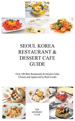 Seoul Korea Restaurant & Dessert Cafe Guide: Over 100 Best Restaurants & Dessert Cafes Chosen and Approved By Real Locals Cover Image