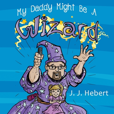 My Daddy Might Be A Wizard By J. J. Hebert, Mindstir Media (Illustrator) Cover Image