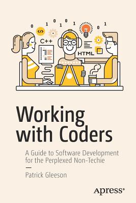 Working with Coders: A Guide to Software Development for the Perplexed Non-Techie By Patrick Gleeson Cover Image