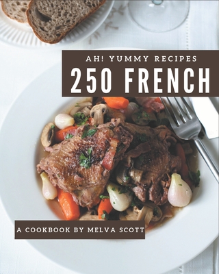 Ah! 250 Yummy French Recipes: A Yummy French Cookbook for Your Gathering By Melva Scott Cover Image