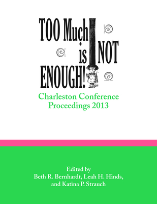 Too Much Is Not Enough!: Charleston Conference Proceedings, 2013 Cover Image