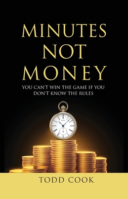 Minutes Not Money: You Can't Win the Game if You Don't Know the Rules By Todd Cook Cover Image