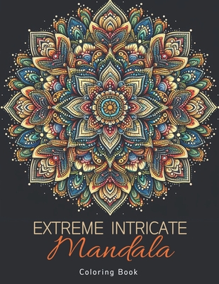 Extreme Intricate Mandala Coloring Book: Zentangle Contemplation Pages in Calm Detailed Awareness for Adults Cover Image