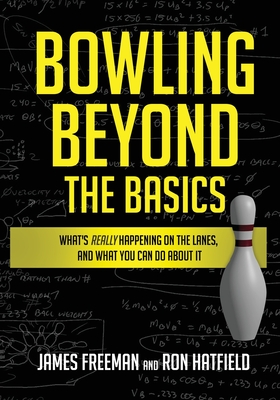 Bowling Beyond the Basics: What's Really Happening on the Lanes, and What You Can Do about It By Ron Hatfield, James Freeman Cover Image