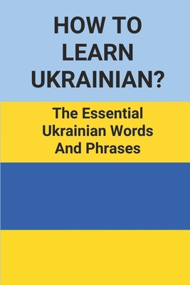 How To Learn Ukrainian?: The Essential Ukrainian Words And Phrases: Learning Ukrainian Language By Kristi Baumgard Cover Image