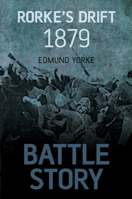 Battle Story: Rorke's Drift 1879 By Edmund Yorke Cover Image