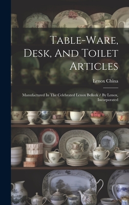 Table-ware, Desk, And Toilet Articles: Manufactured In The Celebrated Lenox Belleek / By Lenox, Incorporated Cover Image