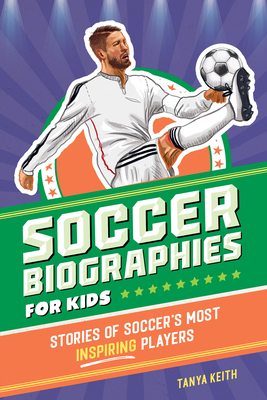 Soccer Biographies for Kids: Stories of Soccer's Most Inspiring Players (Sports Biographies for Kids)