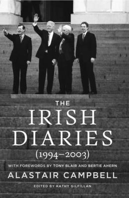 The Irish Diaries: (1994-2003) By Alastair Campbell, Kathy Gilfillan (Editor), Tony Blair (Foreword by), Bertie Ahern (Foreword by) Cover Image