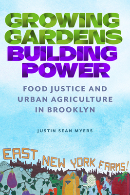 Growing Gardens, Building Power: Food Justice and Urban Agriculture in Brooklyn (Nature, Society, and Culture) By Justin Sean Myers Cover Image