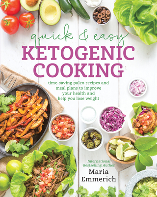 Quick & Easy Ketogenic Cooking: Time-Saving Paleo Recipes and Meal Plans to Improve Your Health and Help You Los e Weight By Maria Emmerich Cover Image