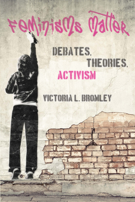 Feminisms Matter: Debates, Theories, Activism By Victoria L. Bromley Cover Image