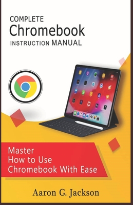 COMPLETE Chromebook INSTRUCTION MANUAL: Master How to Use Chromebook With Ease Cover Image