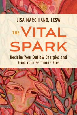 The Vital Spark: Reclaim Your Outlaw Energies and Find Your Feminine Fire