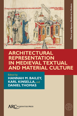 Architectural Representation in Medieval Textual and Material Culture By Hannah M. Bailey (Editor), Karl Kinsella (Editor), Daniel Thomas (Editor) Cover Image