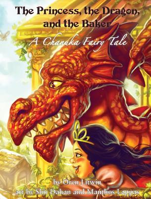 The Princess, the Dragon, and the Baker: A Chanuka Fairy Tale By Oren Litwin, Shir Dahan (Illustrator), Manthos Lappas (Illustrator) Cover Image