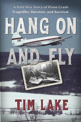 Hang on and Fly: A Post-War Story of Plane Crash Tragedies, Heroism, and Survival By Tim Lake Cover Image
