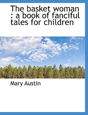 The Basket Woman: A Book of Fanciful Tales for Children By Mary Austin Cover Image