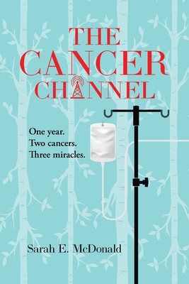 The Cancer Channel: One year. Two cancers. Three miracles. By Sarah E. McDonald Cover Image