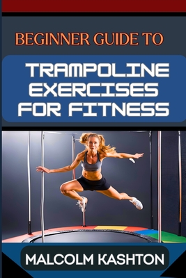 Beginner Guide to Trampoline Exercises for Fitness: Jumpstart Your